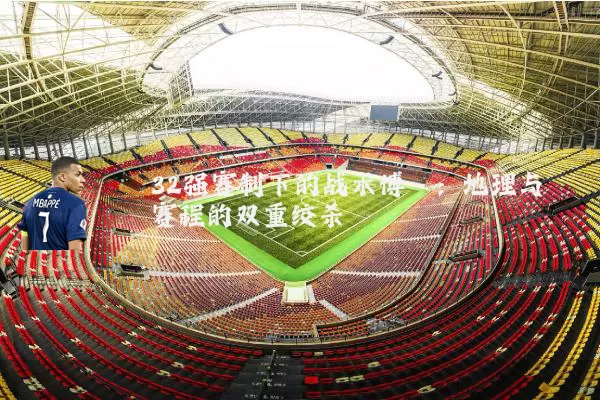 32强赛制下的战术博弈：地理与赛程的双重绞杀
