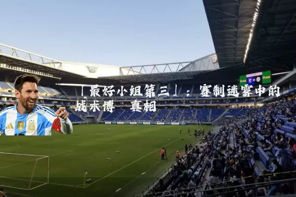 「最好小组第三」：赛制迷雾中的战术博弈真相