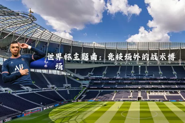 世界杯主题曲：竞技场外的战术博弈场