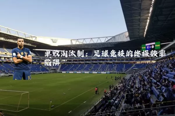 单败淘汰制:足球竞技的终极效率陷阱