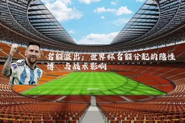 名额溢出：世界杯名额分配的隐性博弈与战术影响