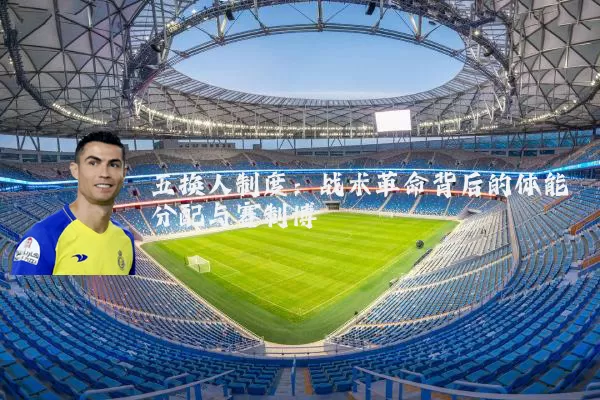 五换人制度：战术革命背后的体能分配与赛制博弈