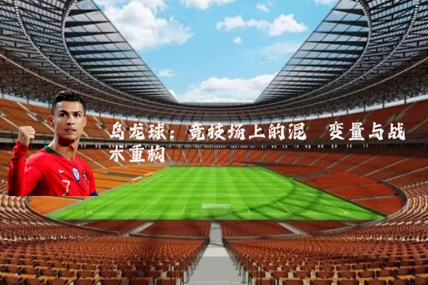 乌龙球：竞技场上的混沌变量与战术重构