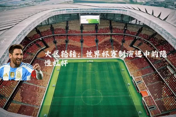 大区轮转：世界杯赛制演进中的隐性杠杆