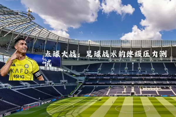 点球大战:足球战术的终极压力测试